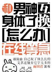 和男神互换身体了怎么办在线等急